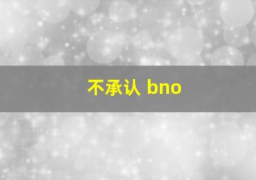 不承认 bno